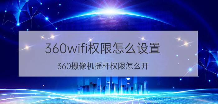 360wifi权限怎么设置 360摄像机摇杆权限怎么开？